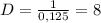 D=\frac{1}{0,125}=8