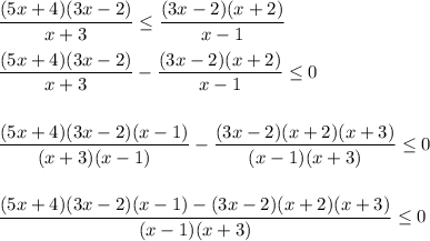 \dfrac{(5x + 4)(3x - 2)}{x + 3} \leq \dfrac{(3x - 2)(x + 2)}{x - 1 } \\ \\ &#10; \dfrac{(5x + 4)(3x - 2)}{x + 3} - \dfrac{(3x - 2)(x + 2)}{x - 1 } \leq 0 \\ \\ \\&#10; \dfrac{(5x + 4)(3x - 2)(x - 1)}{(x + 3)(x - 1)} - \dfrac{(3x - 2)(x + 2)(x + 3)}{(x - 1 )(x + 3)} \leq 0 \\ \\ \\&#10; \dfrac{(5x + 4)(3x - 2)(x - 1) - (3x - 2)(x + 2)(x + 3)}{(x - 1)(x + 3)} \leq 0