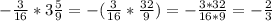 -\frac{3}{16}*3\frac{5}{9}=-(\frac{3}{16}*\frac{32}{9})=-\frac{3*32}{16*9}=-\frac{2}{3}