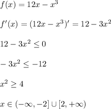 f(x)=12x-x^3\\\\ f'(x)=(12x-x^3)' = 12 - 3x^2\\\\ 12 - 3x^2 \leq 0\\\\ -3x^2 \leq -12\\\\ x^2 \geq 4\\\\ x \in (-\infty,-2] \cup [2, +\infty)