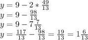 y=9-2*\frac{49}{13}\\ y=9-\frac{98}{13}\\ y=9-7\frac{7}{13}\\ y=\frac{117}{13}-\frac{98}{13}=\frac{19}{13}=1\frac{6}{13}\\