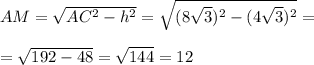 AM=\sqrt{AC^2-h^2}=\sqrt{(8\sqrt3)^2-(4\sqrt3)^2}=\\\\=\sqrt{192-48}=\sqrt{144}=12