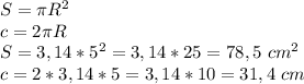 S=\pi R^2 \\ c=2\pi R \\ S=3,14*5^2=3,14*25=78,5 \ cm^2\\ c=2*3,14*5=3,14*10=31,4 \ cm