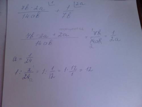 Выражение 7b-2a/14ab+1/7б и найдите его значение при b=корень из 7+1,а=1/24 ответ должен получится