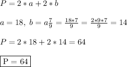 P = 2*a + 2*b\\\\ a = 18, \ b = a\frac{7}{9} = \frac{18*7}{9} = \frac{2*9*7}{9} = 14\\\\ P = 2*18 + 2*14 = 64\\\\ \fbox{P = 64}