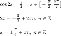 \cos 2x =\frac{1}{2}\;\;\;\;\;x\in\big[-\frac{\big\pi}{2}, \frac{5\big\pi}{2}\big]\\\\2x = \pm\frac{\big\pi}{3} + 2\pi n,\; n \in \mathbb Z\\\\x = \pm\frac{\big\pi}{6} + \pi n,\; n \in \mathbb Z