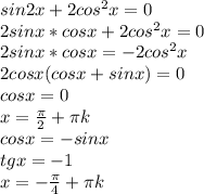 sin2x+2cos^2x=0\\&#10;2sinx*cosx+2cos^2x=0\\&#10;2sinx*cosx=-2cos^2x\\&#10;2cosx(cosx+sinx)=0\\&#10;cosx=0\\&#10;x=\frac{\pi}{2}+\pi\*k\\&#10;cosx=-sinx\\&#10;tgx=-1\\&#10; x=-\frac{\pi}{4}+\pi\*k&#10;