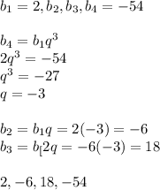 b_{1}=2, b_{2},b_{3},b_{4}=-54\\\\b_{4}=b_{1}q^3\\2q^3=-54\\q^3=-27\\q=-3\\\\b_{2}=b_{1}q=2(-3)=-6\\b_{3}=b_[2}q=-6(-3)=18\\\\2,-6,18,-54