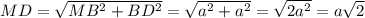 MD=\sqrt{MB^2+BD^2}=\sqrt{a^2+a^2}=\sqrt{2a^2}=a\sqrt{2}