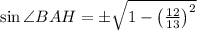 \sin\angle BAH=\pm\sqrt{1-\left(\frac{12}{13}\right)^2}