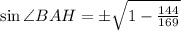 \sin\angle BAH=\pm\sqrt{1-\frac{144}{169}}