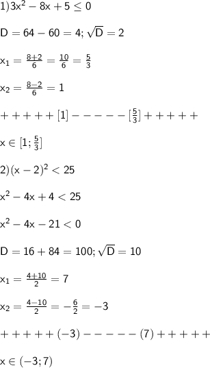 \sf \\1) 3x^2-8x+5\leq 0\\\\D=64-60=4;\sqrt{D}=2 \\\\x_1=\frac{8+2}{6}=\frac{10}{6}=\frac{5}{3} \\\\ x_2=\frac{8-2}{6}=1\\\\+++++[1]-----[\frac{5}{3}]+++++\\\\x\in[1;\frac{5}{3}]\\\\2) (x-2)^2<25\\\\x^2-4x+4<25\\\\x^2-4x-21<0\\\\D=16+84=100;\sqrt{D}=10 \\\\x_1=\frac{4+10}{2}=7\\\\x_2=\frac{4-10}{2}=-\frac{6}{2}=-3\\\\+++++(-3)-----(7)+++++\\\\x\in(-3;7)