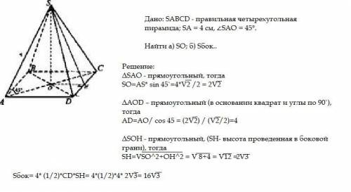 Дано: s abcd-правильная пирамида sa=4 см угол sad=45 градусов . найти so? и sбок?