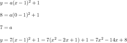 y=a(x-1)^2+1 \\ \\ 8=a(0-1)^2+1 \\ \\ 7=a \\ \\ y=7(x-1)^2+1=7(x^2-2x+1)+1=7x^2-14x+8