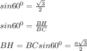 sin60^0=\frac{\sqrt3}{2}\\\\sin60^0=\frac{BH}{BC}\\\\BH=BCsin60^0=\frac{a\sqrt3}{2}