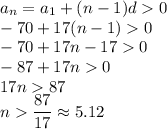 a_n=a_1+(n-1)d0\\ -70+17(n-1)0\\-70+17n-170\\-87+17n0\\ 17n87\\ n\dfrac{87}{17}\approx5.12