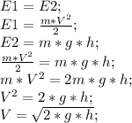 E1=E2;\\ E1=\frac{m*V^2}{2};\\ E2=m*g*h;\\ \frac{m*V^2}{2}=m*g*h;\\ m*V^2=2m*g*h;\\ V^2=2*g*h;\\ V=\sqrt{2*g*h};\\