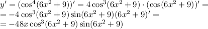 y'=(\cos^4(6x^2+9))'=4\cos^3(6x^2+9)\cdot(\cos(6x^2+9))'=\\ =-4\cos^3(6x^2+9)\sin(6x^2+9)(6x^2+9)'=\\=-48x\cos^3(6x^2+9)\sin(6x^2+9)