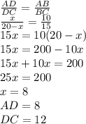 \frac{AD}{DC}=\frac{AB}{BC}\\ \frac{x}{20-x}=\frac{10}{15}\\ 15x = 10(20-x)\\ 15x = 200-10x\\ 15x + 10x = 200\\ 25x = 200\\ x = 8\\ AD=8 \\ DC=12\\