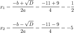 x_1= \dfrac{-b+ \sqrt{D} }{2a} = \dfrac{-11+9}{4} =- \dfrac{1}{2} \\ \\ \\ x_2=\dfrac{-b- \sqrt{D} }{2a} = \dfrac{-11-9}{4}=-5