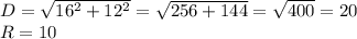 D=\sqrt{16^2+12^2}=\sqrt{256+144}=\sqrt{400}=20\\R=10