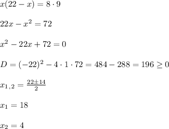 x(22-x)=8\cdot9\\\\22x-x^2=72\\\\x^2-22x+72=0\\\\D=(-22)^2-4\cdot1\cdot72=484-288=196\geq0\\\\x_1_,_2=\frac{22\±14}{2}\\\\x_1=18\\\\x_2=4