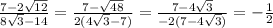 \frac{7-2 \sqrt{12}}{8\sqrt{3}-14} = \frac{7-\sqrt{48}}{2(4\sqrt{3}-7)}= \frac{7-4 \sqrt{3}}{-2(7-4 \sqrt{3})} =-\frac{1}{2}