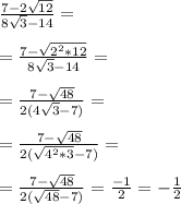 \frac {7-2 \sqrt {12}}{8 \sqrt {3}-14} = \\ \\ = \frac {7- \sqrt {2^2*12}}{8 \sqrt {3}-14}= \\ \\ = \frac {7- \sqrt {48}}{2(4 \sqrt {3}-7)}= \\ \\ = \frac {7- \sqrt {48}}{2( \sqrt {4^2*3}-7)}= \\ \\ = \frac {7- \sqrt {48}}{2( \sqrt {48}-7)}=\frac {-1}{2}=-\frac {1}{2}