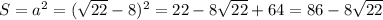 S=a^2=(\sqrt {22}-8)^2=22-8 \sqrt {22}+64=86-8 \sqrt{22}
