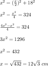 x^2=(\frac{x}{2})^2+18^2\\\\x^2-\frac{x^2}{4}=324\\\\\frac{4x^2-x^2}{4}=324\\\\3x^2=1296\\\\x^2=432\\\\x=\sqrt{432}=12 \sqrt3\ cm