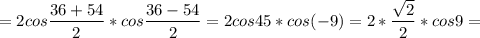 \displaystyle = 2 cos \frac{36+54}{2}*cos \frac{36-54}{2}=2cos45*cos(-9)=2* \frac{ \sqrt{2}}{2}*cos 9=