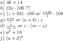 a) \ 4k+14\\ b) \ 12a\cdot 100 \ ??\\ v) \ (z+83)\cdot 100 \ or \ \frac{z+83}{1}\cdot 100\\ g) \ \frac{a+b}{c} \ or \ (a+b):c\\ d) \ \frac{c}{m-x} \ or \ c:(m-x)\\ e) \ a^{2}+18\\ j) \ (a+d)^{2}