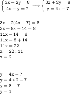 \tt\displaystyle \left \{ {{3x+2y=8} \atop {4x-y=7}} \right. \Longrightarrow \left \{ {{3x+2y=8} \atop {y=4x-7}} \right. \\\\\\3x+2(4x-7)=8\\3x+8x-14=8\\11x-14=8\\11x=8+14\\11x=22\\x=22:11\\x=2\\\\\\y=4x-7\\y=4*2-7\\y=8-7\\y=1
