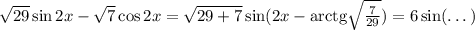 \sqrt{29}\sin2x-\sqrt{7}\cos2x=\sqrt{29+7}\sin(2x-\mathrm{arctg}\sqrt{\frac7{29}})=6\sin(\dots)