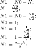 N1=N0-N;\\ N=\frac{N0}{\sqrt{2}};\\ N1=N0-\frac{N0}{\sqrt{2}};\\ N0=1;\\ N1=1-\frac{1}{\sqrt{2}};\\ N1=1-\frac{\sqrt{2}}{2};\\ N1=\frac{2-\sqrt{2}}{2};\\