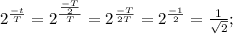 2^\frac{-t}{T}=2^\frac{\frac{-T}{2}}{T}=2^\frac{-T}{2T}=2^\frac{-1}{2}=\frac{1}{\sqrt{2}};\\