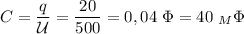 C= \dfrac{q}{\mathcal U}= \dfrac{20}{500} =0,04\ \Phi=40\ _M\Phi