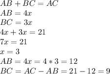 AB+BC=AC \\ AB=4x \\ BC=3x \\ 4x+3x=21 \\ 7x=21 \\ x=3 \\ AB=4x=4*3=12 \\ BC=AC-AB=21-12=9
