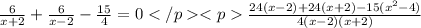 \frac{6}{x+2}+\frac{6}{x-2}-\frac{15}{4}=0&#10; \frac{24(x-2)+24(x+2)-15(x^{2}-4)}{4(x-2)(x+2)}