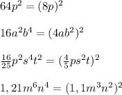 64p^2=(8p)^2 \\ \\ 16a^2b^4=(4ab^2)^2 \\ \\ \frac{16}{25}p^2s^4t^2=(\frac45ps^2t)^2 \\ \\ 1,21m^6n^4=(1,1m^3n^2)^2