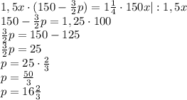 1,5x\cdot(150 - \frac{3}{2}p)=1\frac{1}{4}\cdot150x|:1,5x\\150 - \frac{3}{2}p=1,25\cdot100\\\frac{3}{2}p=150-125\\\frac{3}{2}p=25\\p=25\cdot\frac{2}{3}\\p=\frac{50}{3}\\p=16\frac{2}{3}{%}