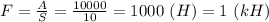 F=\frac{A}{S}=\frac{10000}{10}=1000 \ (H)=1 \ (kH)