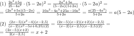 (1)\ \frac{2a^{2}+5a}{25-4a^{2}}\cdot (5-2a)^{2} = \frac{2a^{2}+5a}{(5-2a)(5+2a)}\cdot (5-2a)^{2} =\\ = \frac{(2a^2+5a)(5-2a)}{5+2a} = \frac{10a^{2} - 4a^{3}+25a-10a^{2}}{5+2a} = \frac{a(25-4a^{2})}{5+2a} = a(5-2a)\\ \\ (2)\ \frac{(2x-5)(x^{2}-4)(x-2,5)}{(x-2)(x^{2}-5x+6,25)(2)} = \frac{(2x-5)(x-2)(x+2)(x-2,5)}{(x-2)(x-2,5)(x-2,5)(2)} =\\ =\frac{(2x-5)(x+2)}{2(x-2,5)} = x+2