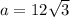 a=12\sqrt{3}