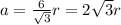 a=\frac{6}{\sqrt{3}}r=2\sqrt{3}r