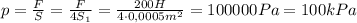 p=\frac{F}{S}=\frac{F}{4S_1} =\frac{200H}{4\cdot 0,0005m^2} =100000Pa=100kPa