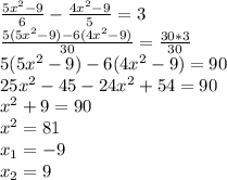\frac{5x^2-9}{6}-\frac{4x^2-9}{5}=3\\\ \frac{5(5x^2-9)-6(4x^2-9)}{30}=\frac{30*3}{30}\\\ 5(5x^2-9)-6(4x^2-9)=90\\\ 25x^2-45-24x^2+54=90\\\ x^2+9=90\\\ x^2=81\\\ x_1=-9\\\ x_2=9