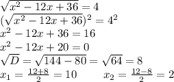 \sqrt{x^2-12x+36}=4\\(\sqrt{x^2-12x+36})^2=4^2\\x^2-12x+36=16\\x^2-12x+20=0\\\sqrt{D}=\sqrt{144-80}=\sqrt{64}=8\\x_{1}=\frac{12+8}{2}=10\ \ \ \ \ \ \ x_{2}=\frac{12-8}{2}=2
