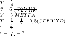 T=\frac{Y}{\vartheta} \\ \vartheta=6 \ \frac{METPOB}{CEKYHDY} \\ Y=3 \ METPA \\ T=\frac{3}{6}=\frac{1}{2}=0,5 (CEKYND) \\ v=\frac{1}{T} \\ v=\frac{1}{0,5}=2 \