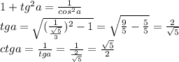 1+tg^2a=\frac{1}{cos^2a}\\tga=\sqrt{(\frac{1}{\frac{\sqrt{5}}{3}})^2-1}=\sqrt{\frac{9}{5}-\frac{5}{5}}=\frac{2}{\sqrt{5}}\\ctga=\frac{1}{tga}=\frac{1}{\frac{2}{\sqrt{5}}}=\frac{\sqrt{5}}{2}